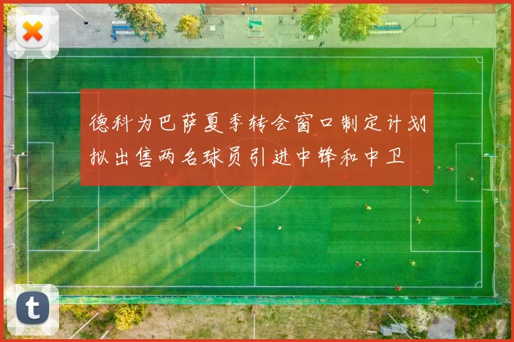 德科为巴萨夏季转会窗口制定计划拟出售两名球员引进中锋和中卫