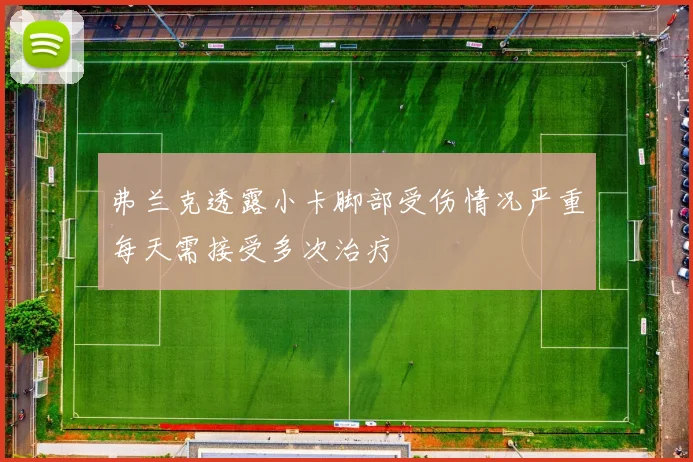 弗兰克透露小卡脚部受伤情况严重每天需接受多次治疗