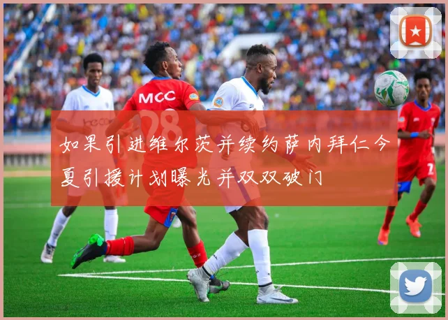 如果引进维尔茨并续约萨内拜仁今夏引援计划曝光并双双破门