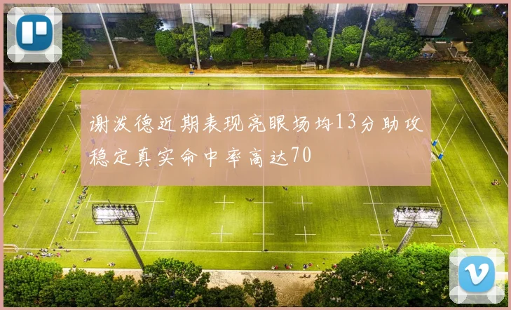 谢泼德近期表现亮眼场均13分助攻稳定真实命中率高达70