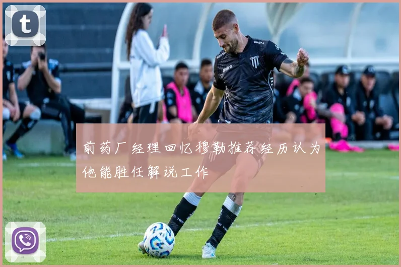 前药厂经理回忆穆勒推荐经历认为他能胜任解说工作