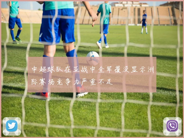 中超球队在亚战中全军覆没显示洲际赛场竞争力严重不足