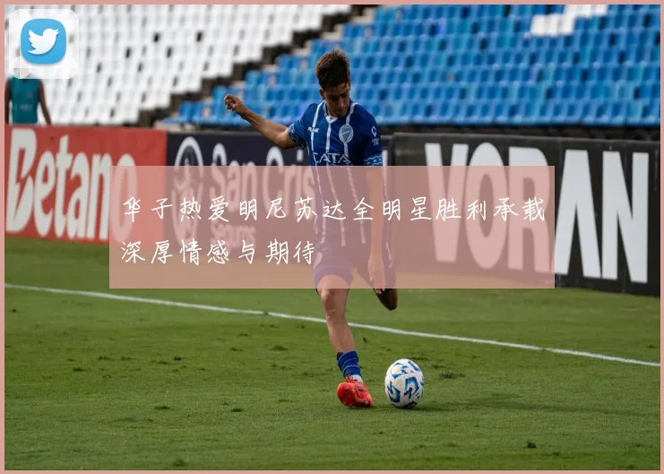 华子热爱明尼苏达全明星胜利承载深厚情感与期待