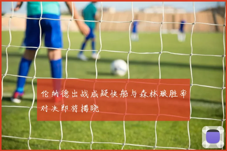 伦纳德出战成疑快船与森林狼胜率对决即将揭晓