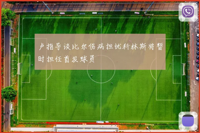 卢指导谈比尔伤病担忧科林斯将暂时担任首发球员