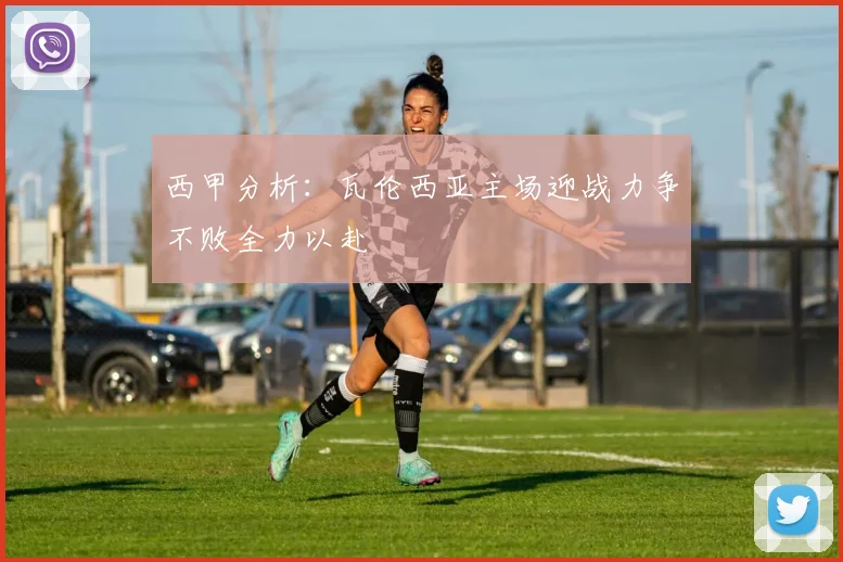 西甲分析：瓦伦西亚主场迎战力争不败全力以赴