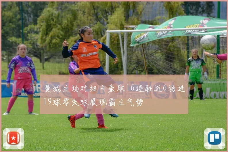 曼城主场对纽卡豪取16连胜近6场进19球零失球展现霸主气势