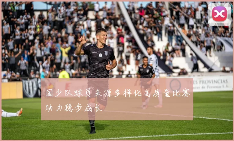 国少队球员来源多样化高质量比赛助力稳步成长