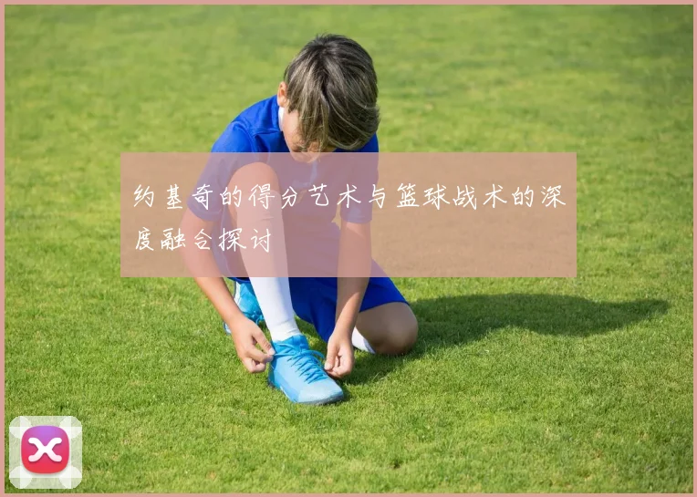 约基奇的得分艺术与篮球战术的深度融合探讨